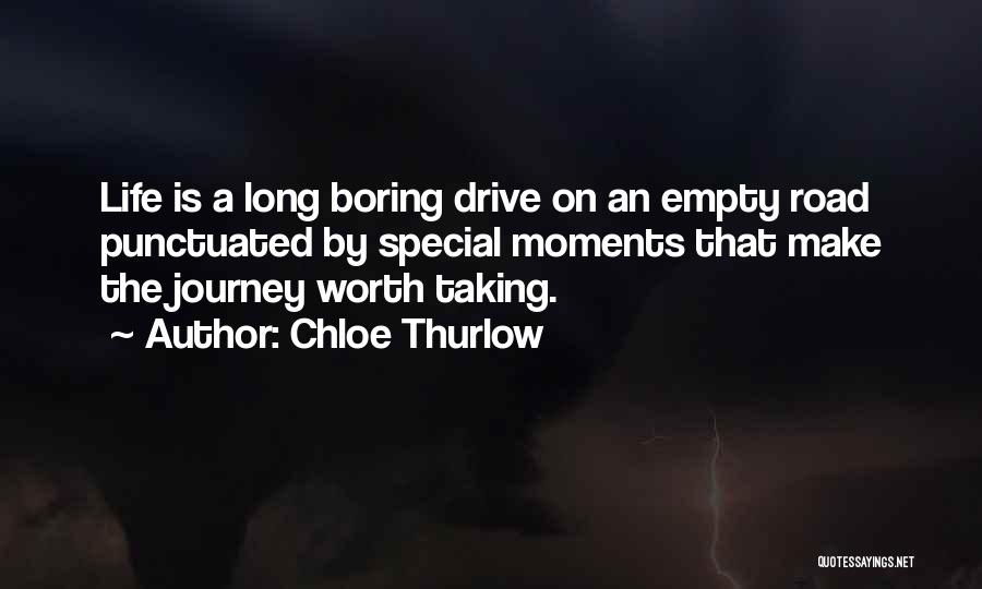 Chloe Thurlow Quotes: Life Is A Long Boring Drive On An Empty Road Punctuated By Special Moments That Make The Journey Worth Taking.