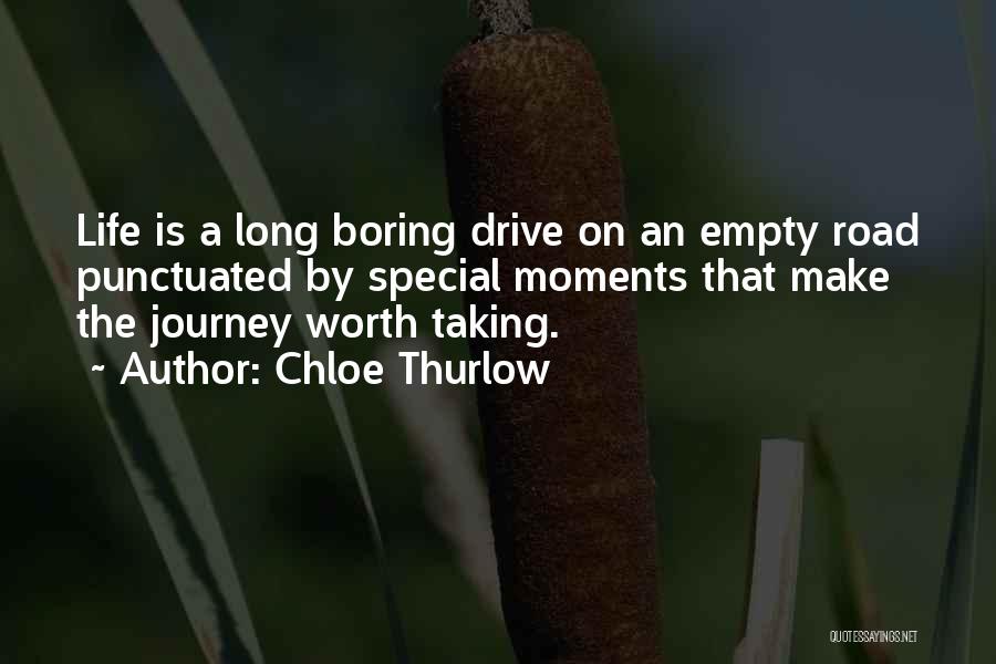 Chloe Thurlow Quotes: Life Is A Long Boring Drive On An Empty Road Punctuated By Special Moments That Make The Journey Worth Taking.