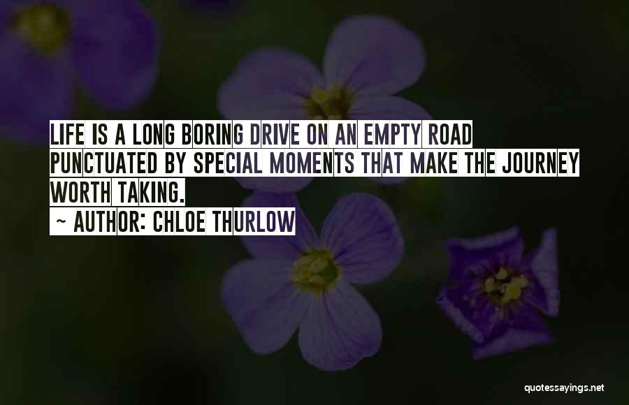 Chloe Thurlow Quotes: Life Is A Long Boring Drive On An Empty Road Punctuated By Special Moments That Make The Journey Worth Taking.