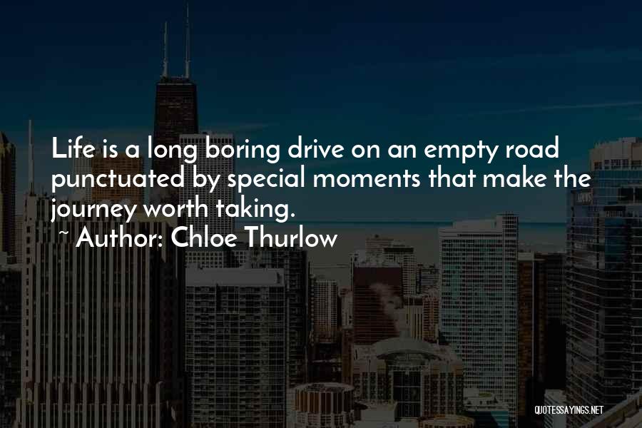 Chloe Thurlow Quotes: Life Is A Long Boring Drive On An Empty Road Punctuated By Special Moments That Make The Journey Worth Taking.