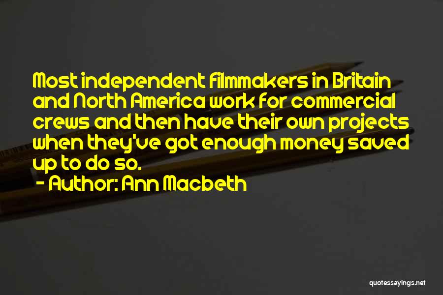 Ann Macbeth Quotes: Most Independent Filmmakers In Britain And North America Work For Commercial Crews And Then Have Their Own Projects When They've