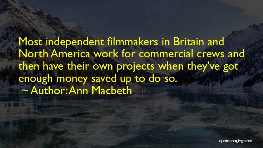 Ann Macbeth Quotes: Most Independent Filmmakers In Britain And North America Work For Commercial Crews And Then Have Their Own Projects When They've