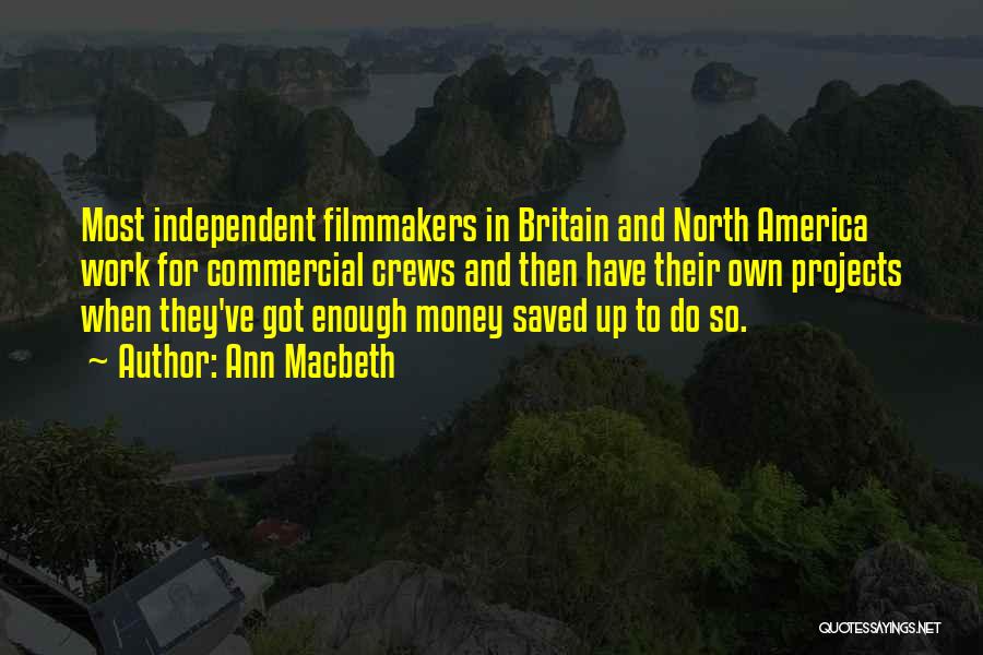 Ann Macbeth Quotes: Most Independent Filmmakers In Britain And North America Work For Commercial Crews And Then Have Their Own Projects When They've