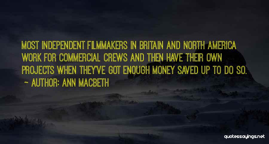 Ann Macbeth Quotes: Most Independent Filmmakers In Britain And North America Work For Commercial Crews And Then Have Their Own Projects When They've