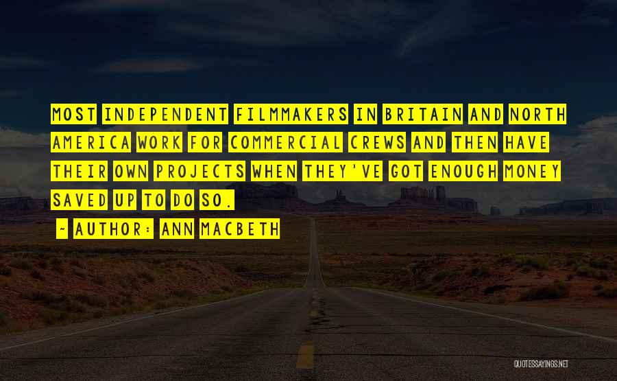 Ann Macbeth Quotes: Most Independent Filmmakers In Britain And North America Work For Commercial Crews And Then Have Their Own Projects When They've
