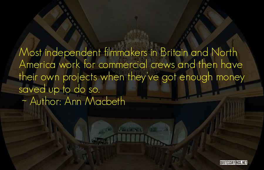 Ann Macbeth Quotes: Most Independent Filmmakers In Britain And North America Work For Commercial Crews And Then Have Their Own Projects When They've