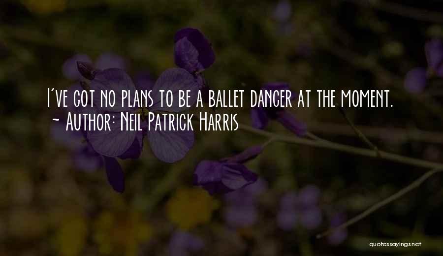Neil Patrick Harris Quotes: I've Got No Plans To Be A Ballet Dancer At The Moment.