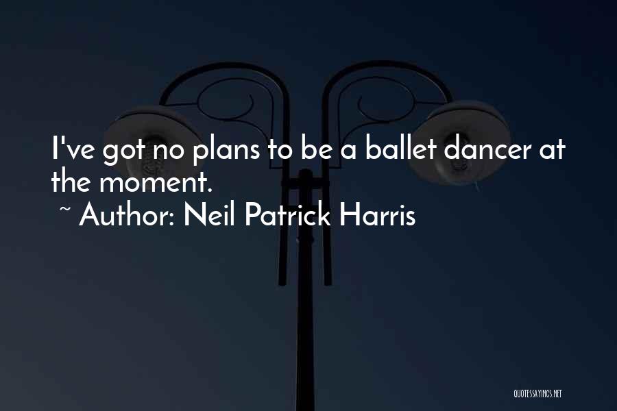 Neil Patrick Harris Quotes: I've Got No Plans To Be A Ballet Dancer At The Moment.