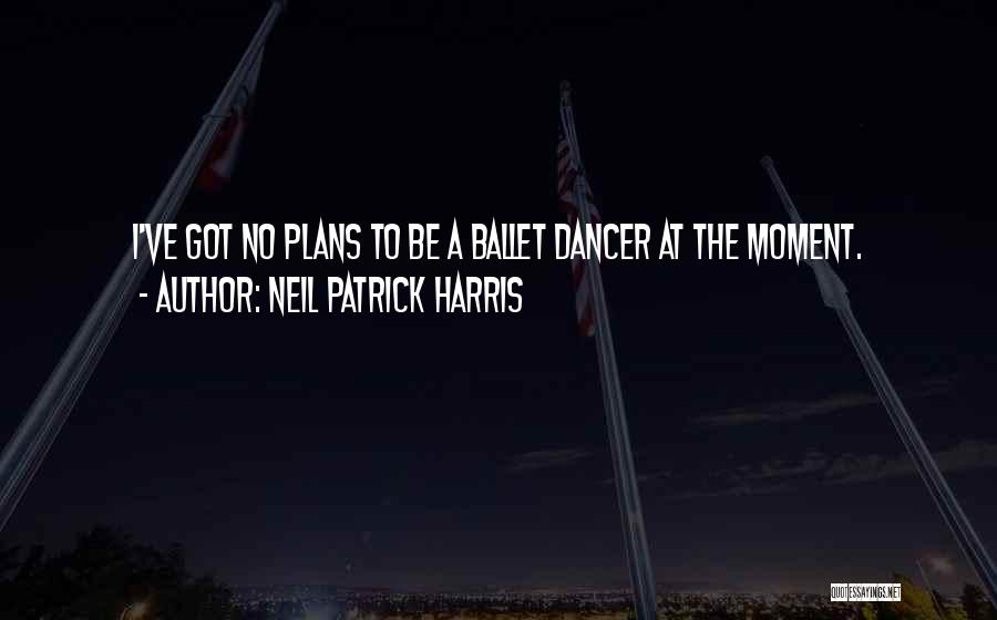 Neil Patrick Harris Quotes: I've Got No Plans To Be A Ballet Dancer At The Moment.