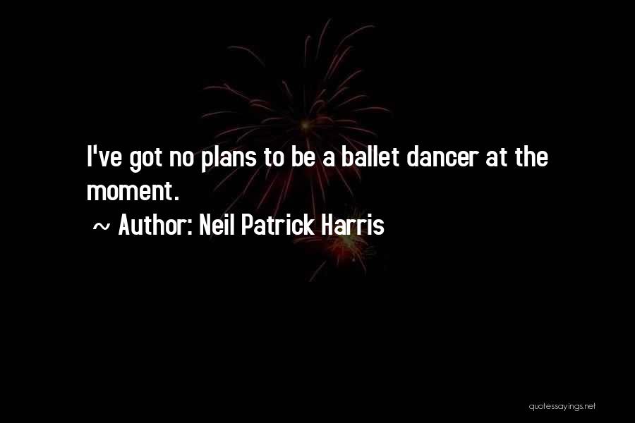 Neil Patrick Harris Quotes: I've Got No Plans To Be A Ballet Dancer At The Moment.