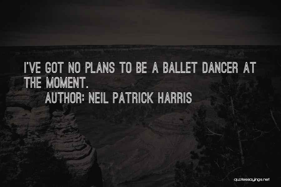 Neil Patrick Harris Quotes: I've Got No Plans To Be A Ballet Dancer At The Moment.