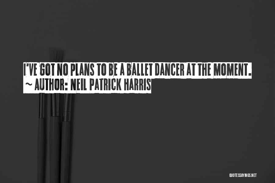 Neil Patrick Harris Quotes: I've Got No Plans To Be A Ballet Dancer At The Moment.