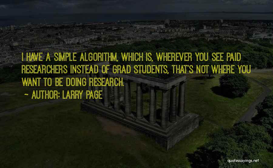 Larry Page Quotes: I Have A Simple Algorithm, Which Is, Wherever You See Paid Researchers Instead Of Grad Students, That's Not Where You