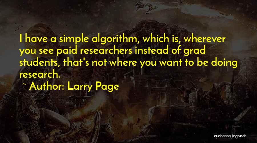 Larry Page Quotes: I Have A Simple Algorithm, Which Is, Wherever You See Paid Researchers Instead Of Grad Students, That's Not Where You