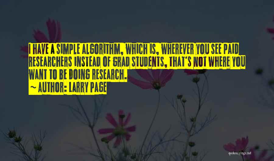 Larry Page Quotes: I Have A Simple Algorithm, Which Is, Wherever You See Paid Researchers Instead Of Grad Students, That's Not Where You