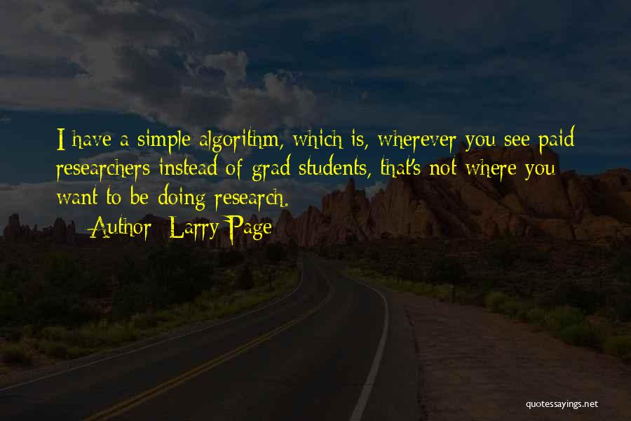Larry Page Quotes: I Have A Simple Algorithm, Which Is, Wherever You See Paid Researchers Instead Of Grad Students, That's Not Where You