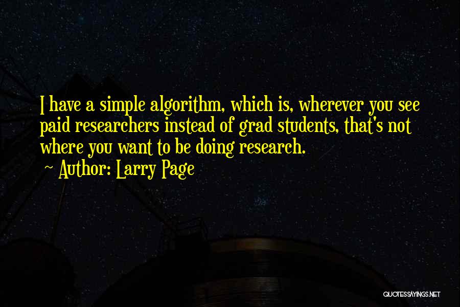 Larry Page Quotes: I Have A Simple Algorithm, Which Is, Wherever You See Paid Researchers Instead Of Grad Students, That's Not Where You