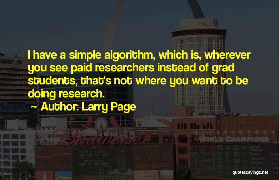 Larry Page Quotes: I Have A Simple Algorithm, Which Is, Wherever You See Paid Researchers Instead Of Grad Students, That's Not Where You