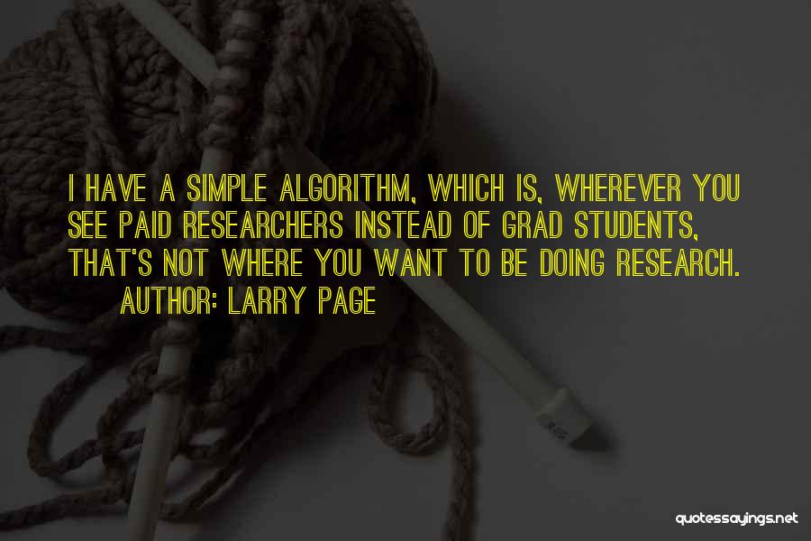 Larry Page Quotes: I Have A Simple Algorithm, Which Is, Wherever You See Paid Researchers Instead Of Grad Students, That's Not Where You
