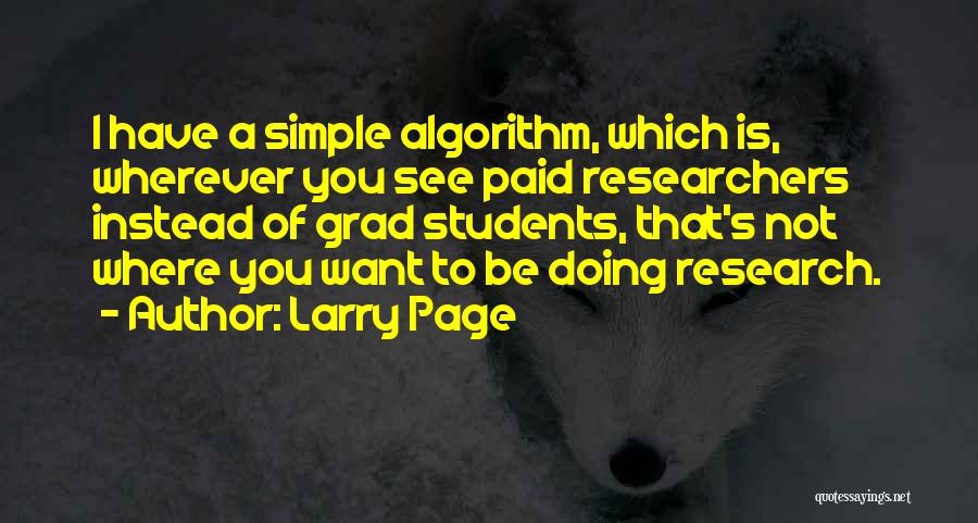 Larry Page Quotes: I Have A Simple Algorithm, Which Is, Wherever You See Paid Researchers Instead Of Grad Students, That's Not Where You