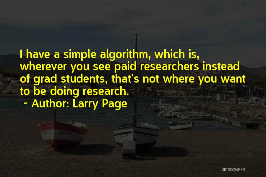 Larry Page Quotes: I Have A Simple Algorithm, Which Is, Wherever You See Paid Researchers Instead Of Grad Students, That's Not Where You