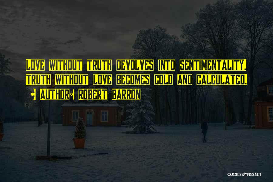 Robert Barron Quotes: Love Without Truth Devolves Into Sentimentality. Truth Without Love Becomes Cold And Calculated.