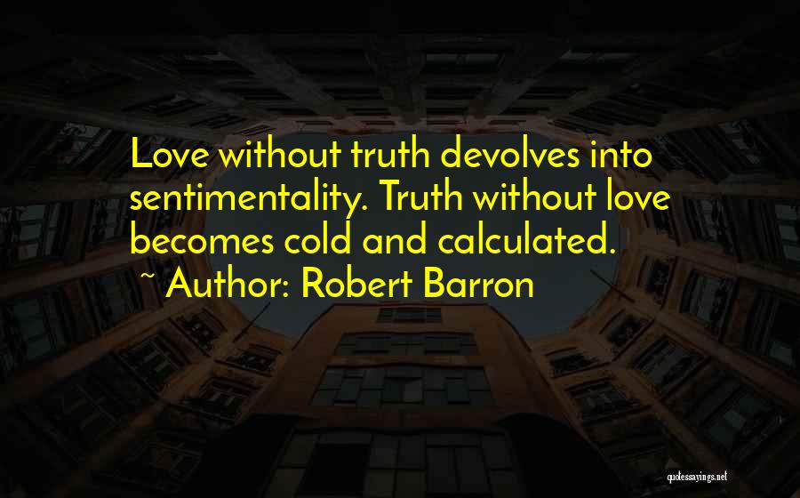 Robert Barron Quotes: Love Without Truth Devolves Into Sentimentality. Truth Without Love Becomes Cold And Calculated.