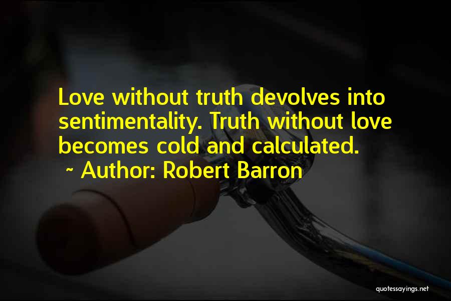 Robert Barron Quotes: Love Without Truth Devolves Into Sentimentality. Truth Without Love Becomes Cold And Calculated.