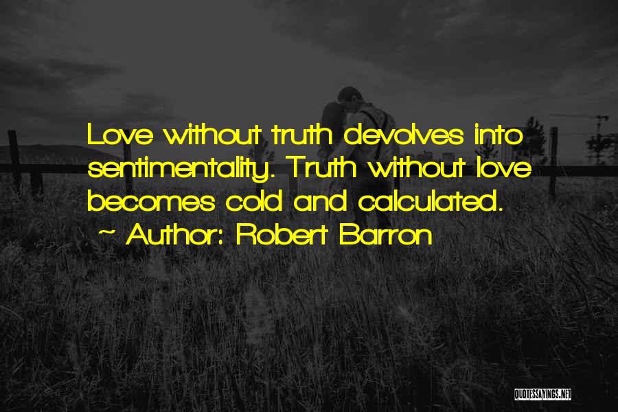 Robert Barron Quotes: Love Without Truth Devolves Into Sentimentality. Truth Without Love Becomes Cold And Calculated.