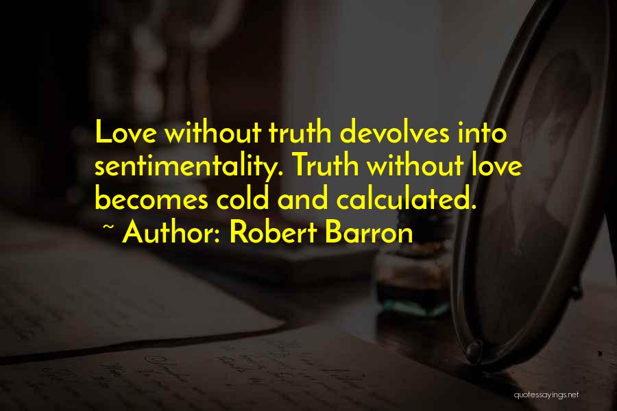 Robert Barron Quotes: Love Without Truth Devolves Into Sentimentality. Truth Without Love Becomes Cold And Calculated.