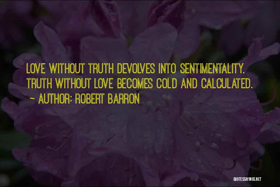 Robert Barron Quotes: Love Without Truth Devolves Into Sentimentality. Truth Without Love Becomes Cold And Calculated.