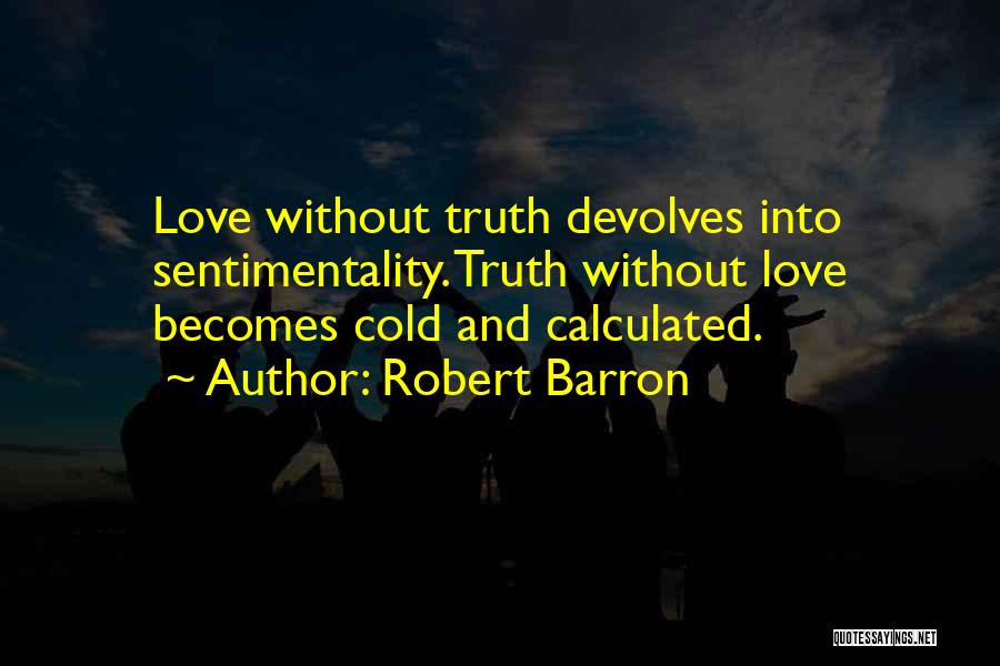 Robert Barron Quotes: Love Without Truth Devolves Into Sentimentality. Truth Without Love Becomes Cold And Calculated.