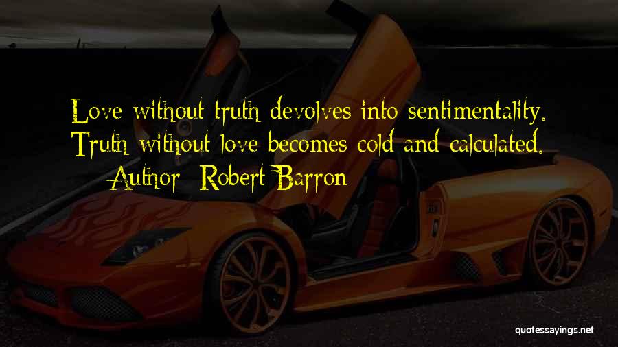 Robert Barron Quotes: Love Without Truth Devolves Into Sentimentality. Truth Without Love Becomes Cold And Calculated.