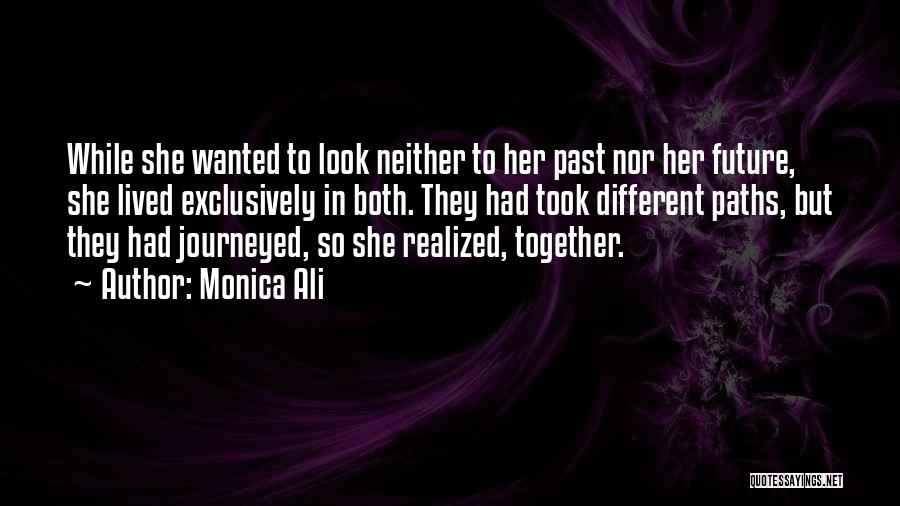 Monica Ali Quotes: While She Wanted To Look Neither To Her Past Nor Her Future, She Lived Exclusively In Both. They Had Took