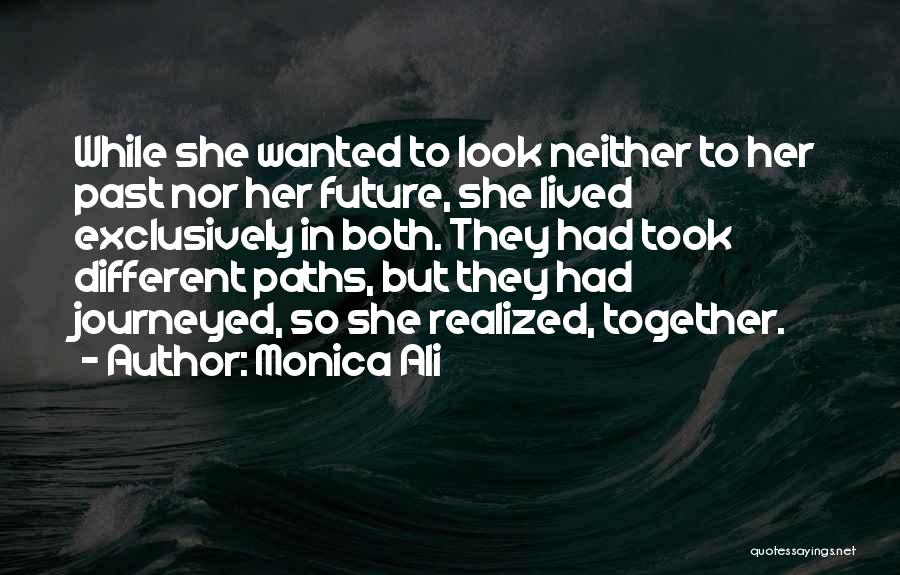 Monica Ali Quotes: While She Wanted To Look Neither To Her Past Nor Her Future, She Lived Exclusively In Both. They Had Took