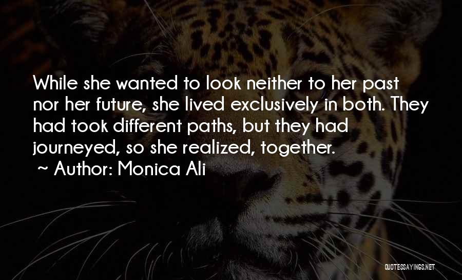 Monica Ali Quotes: While She Wanted To Look Neither To Her Past Nor Her Future, She Lived Exclusively In Both. They Had Took