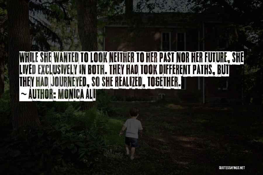 Monica Ali Quotes: While She Wanted To Look Neither To Her Past Nor Her Future, She Lived Exclusively In Both. They Had Took