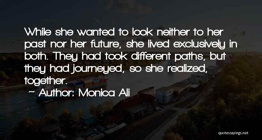 Monica Ali Quotes: While She Wanted To Look Neither To Her Past Nor Her Future, She Lived Exclusively In Both. They Had Took