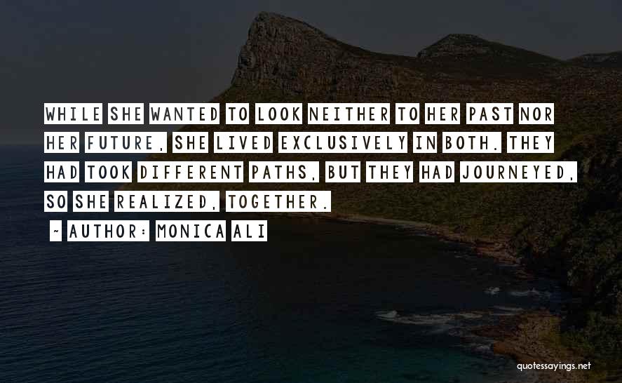 Monica Ali Quotes: While She Wanted To Look Neither To Her Past Nor Her Future, She Lived Exclusively In Both. They Had Took