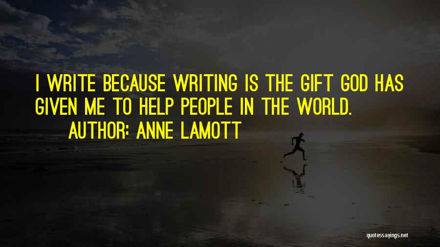 Anne Lamott Quotes: I Write Because Writing Is The Gift God Has Given Me To Help People In The World.