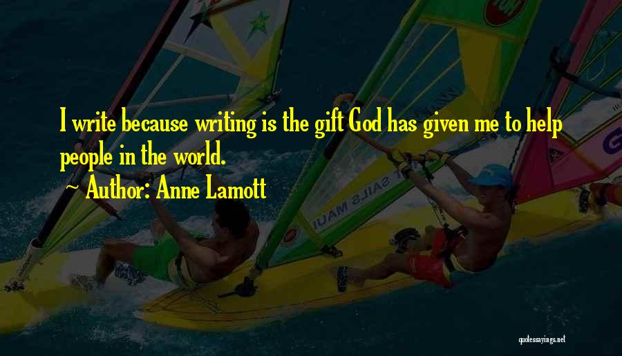 Anne Lamott Quotes: I Write Because Writing Is The Gift God Has Given Me To Help People In The World.