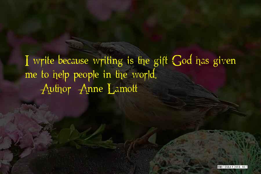 Anne Lamott Quotes: I Write Because Writing Is The Gift God Has Given Me To Help People In The World.