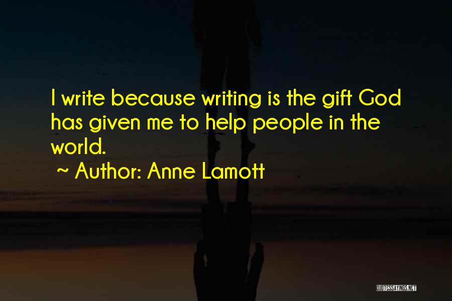 Anne Lamott Quotes: I Write Because Writing Is The Gift God Has Given Me To Help People In The World.