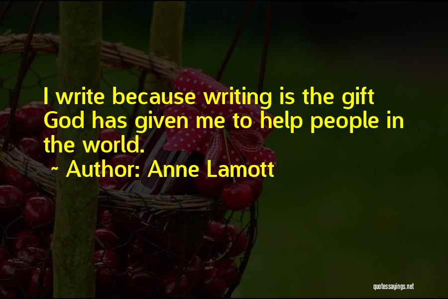 Anne Lamott Quotes: I Write Because Writing Is The Gift God Has Given Me To Help People In The World.