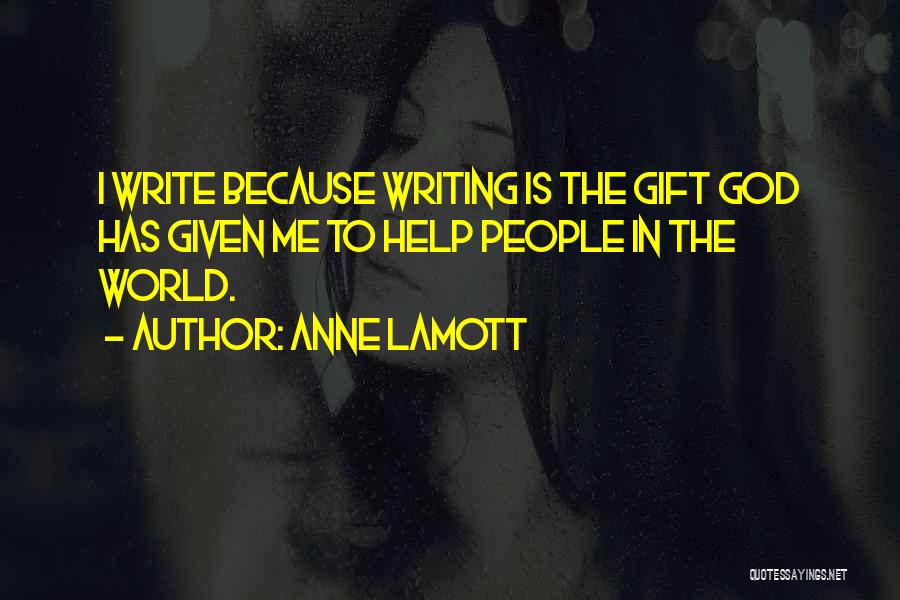 Anne Lamott Quotes: I Write Because Writing Is The Gift God Has Given Me To Help People In The World.