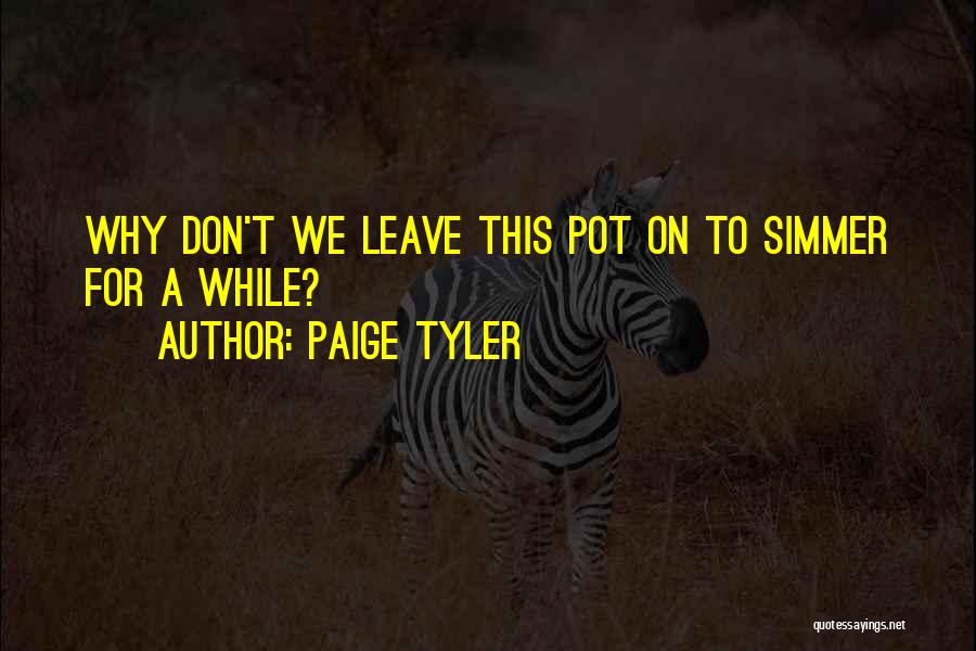 Paige Tyler Quotes: Why Don't We Leave This Pot On To Simmer For A While?