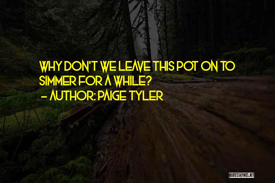 Paige Tyler Quotes: Why Don't We Leave This Pot On To Simmer For A While?