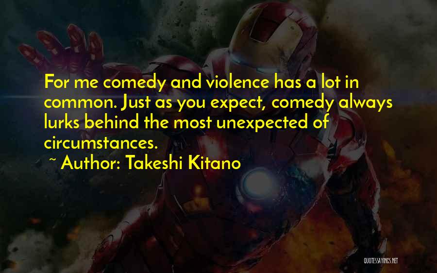 Takeshi Kitano Quotes: For Me Comedy And Violence Has A Lot In Common. Just As You Expect, Comedy Always Lurks Behind The Most