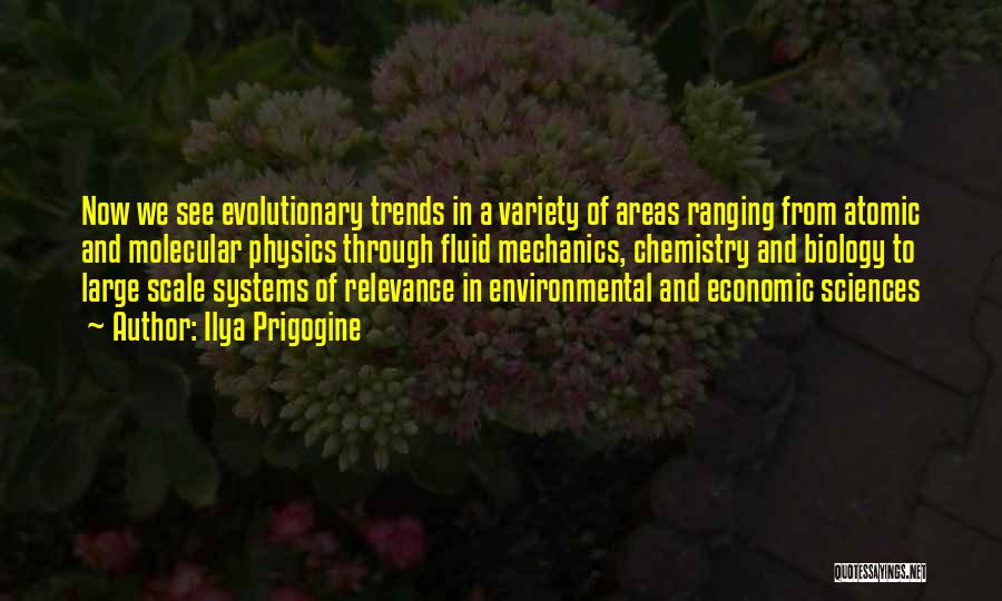 Ilya Prigogine Quotes: Now We See Evolutionary Trends In A Variety Of Areas Ranging From Atomic And Molecular Physics Through Fluid Mechanics, Chemistry