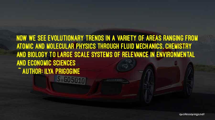 Ilya Prigogine Quotes: Now We See Evolutionary Trends In A Variety Of Areas Ranging From Atomic And Molecular Physics Through Fluid Mechanics, Chemistry